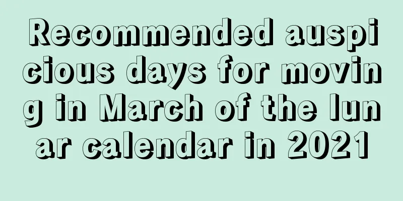 Recommended auspicious days for moving in March of the lunar calendar in 2021
