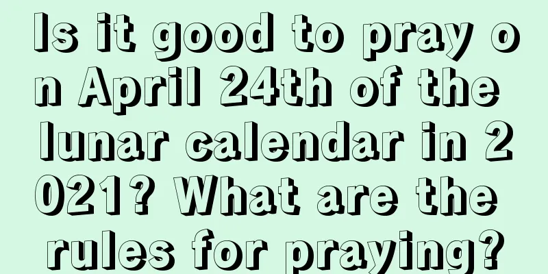 Is it good to pray on April 24th of the lunar calendar in 2021? What are the rules for praying?