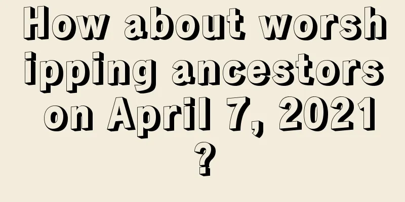 How about worshipping ancestors on April 7, 2021?
