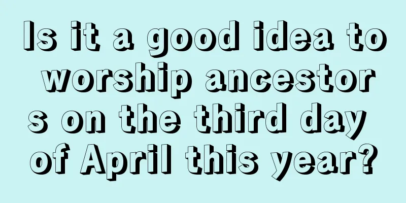 Is it a good idea to worship ancestors on the third day of April this year?