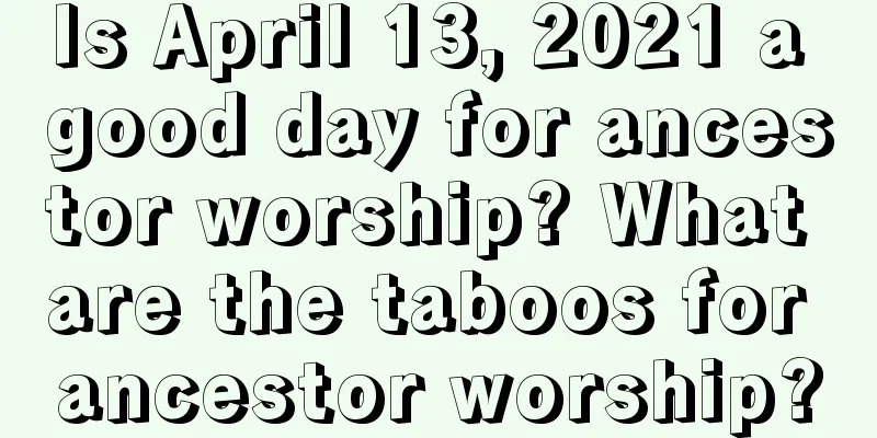 Is April 13, 2021 a good day for ancestor worship? What are the taboos for ancestor worship?