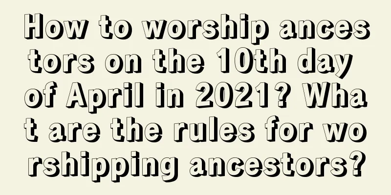 How to worship ancestors on the 10th day of April in 2021? What are the rules for worshipping ancestors?