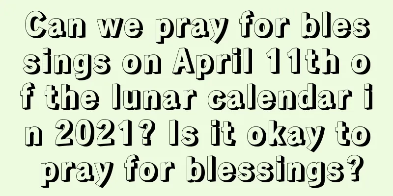 Can we pray for blessings on April 11th of the lunar calendar in 2021? Is it okay to pray for blessings?