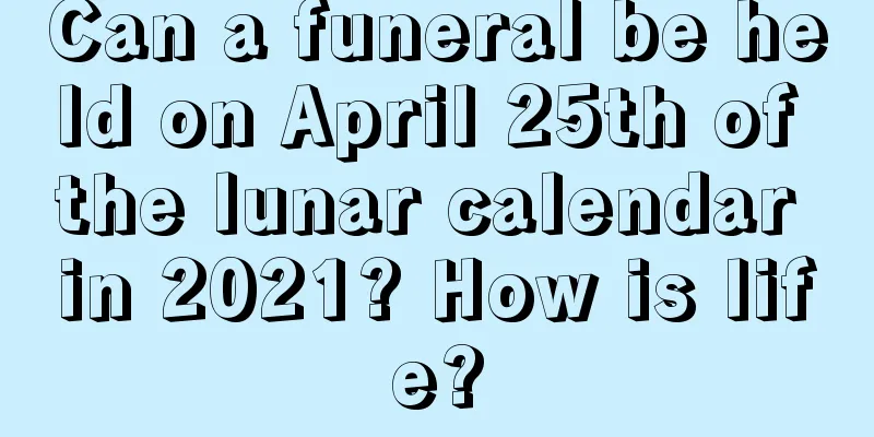 Can a funeral be held on April 25th of the lunar calendar in 2021? How is life?