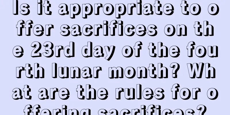Is it appropriate to offer sacrifices on the 23rd day of the fourth lunar month? What are the rules for offering sacrifices?