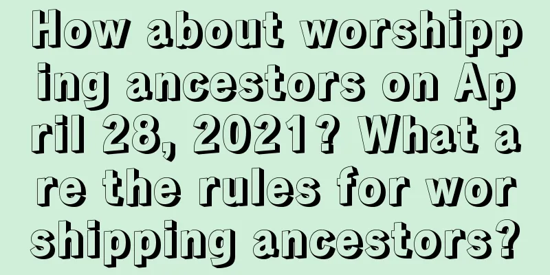 How about worshipping ancestors on April 28, 2021? What are the rules for worshipping ancestors?