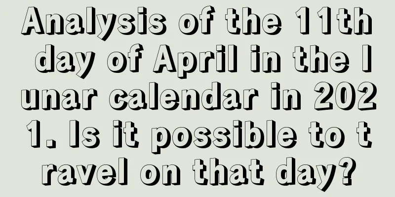 Analysis of the 11th day of April in the lunar calendar in 2021. Is it possible to travel on that day?