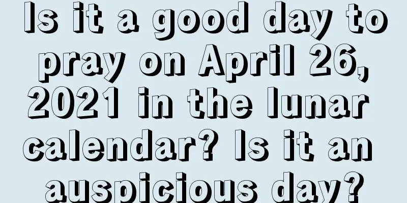 Is it a good day to pray on April 26, 2021 in the lunar calendar? Is it an auspicious day?