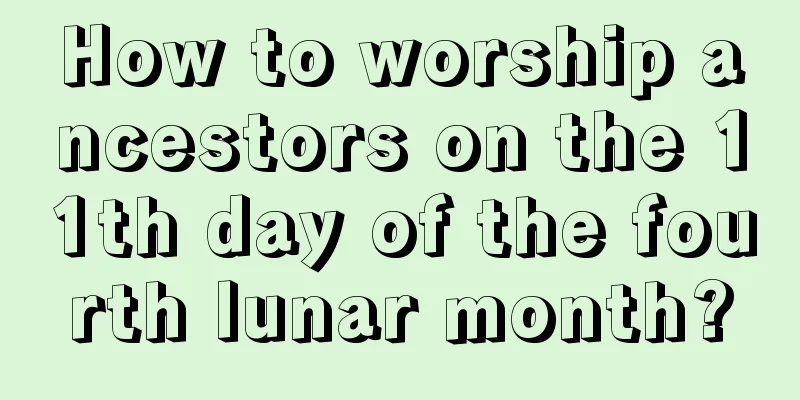 How to worship ancestors on the 11th day of the fourth lunar month?