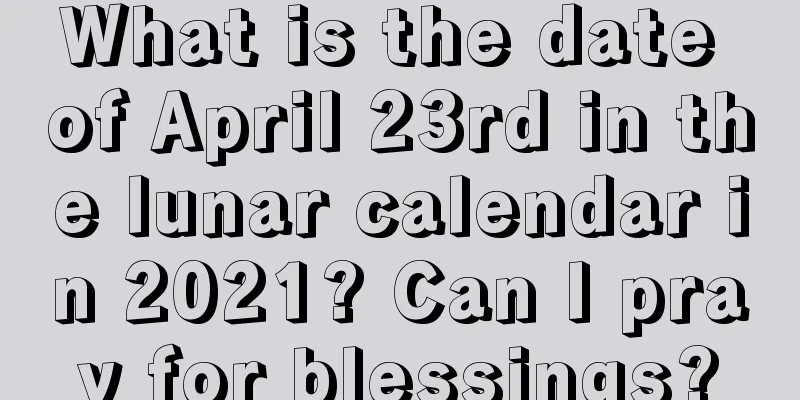 What is the date of April 23rd in the lunar calendar in 2021? Can I pray for blessings?