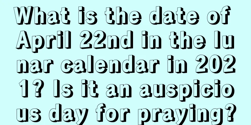 What is the date of April 22nd in the lunar calendar in 2021? Is it an auspicious day for praying?