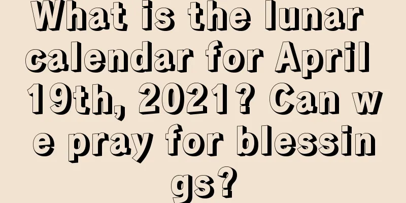 What is the lunar calendar for April 19th, 2021? Can we pray for blessings?