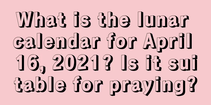 What is the lunar calendar for April 16, 2021? Is it suitable for praying?