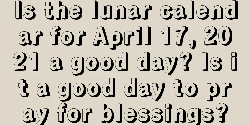 Is the lunar calendar for April 17, 2021 a good day? Is it a good day to pray for blessings?