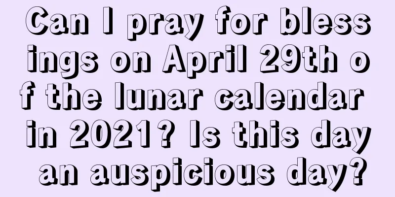 Can I pray for blessings on April 29th of the lunar calendar in 2021? Is this day an auspicious day?