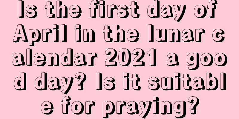 Is the first day of April in the lunar calendar 2021 a good day? Is it suitable for praying?