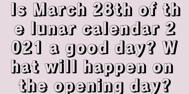 Is March 28th of the lunar calendar 2021 a good day? What will happen on the opening day?