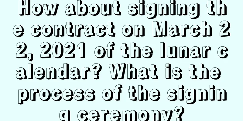 How about signing the contract on March 22, 2021 of the lunar calendar? What is the process of the signing ceremony?