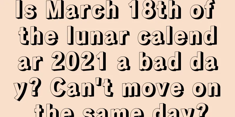 Is March 18th of the lunar calendar 2021 a bad day? Can't move on the same day?