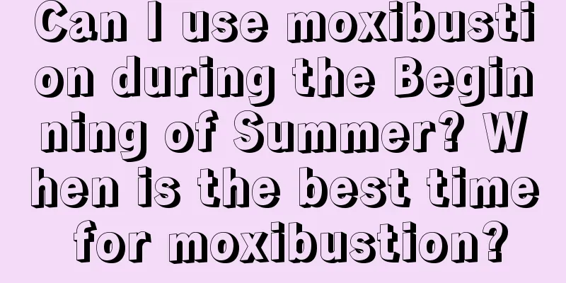 Can I use moxibustion during the Beginning of Summer? When is the best time for moxibustion?