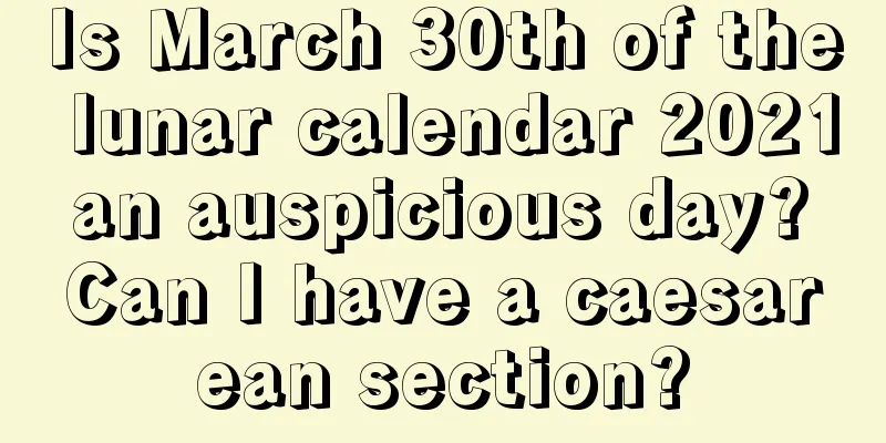 Is March 30th of the lunar calendar 2021 an auspicious day? Can I have a caesarean section?