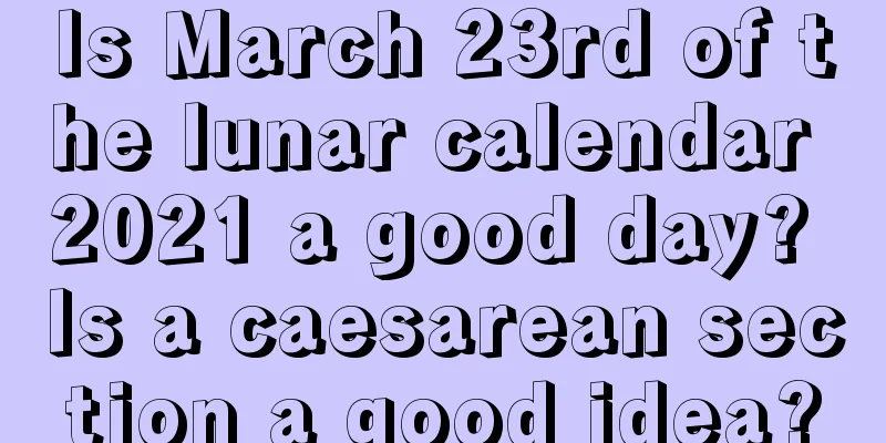 Is March 23rd of the lunar calendar 2021 a good day? Is a caesarean section a good idea?