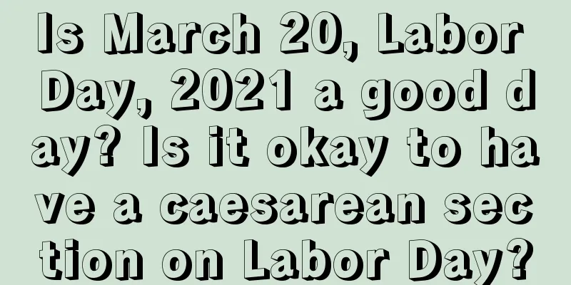 Is March 20, Labor Day, 2021 a good day? Is it okay to have a caesarean section on Labor Day?