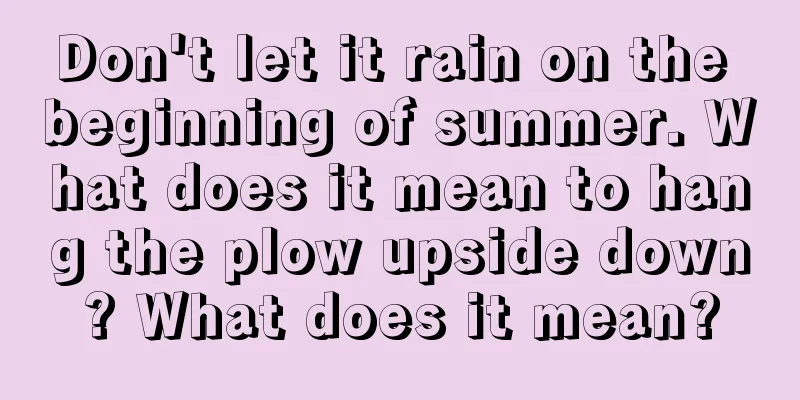 Don't let it rain on the beginning of summer. What does it mean to hang the plow upside down? What does it mean?