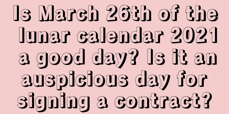 Is March 26th of the lunar calendar 2021 a good day? Is it an auspicious day for signing a contract?