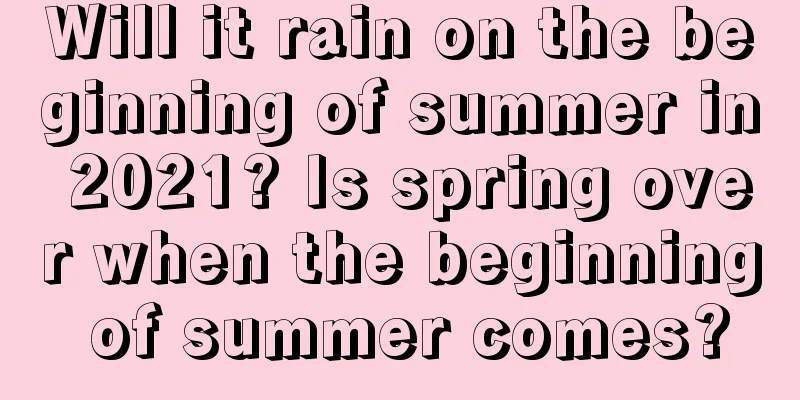 Will it rain on the beginning of summer in 2021? Is spring over when the beginning of summer comes?