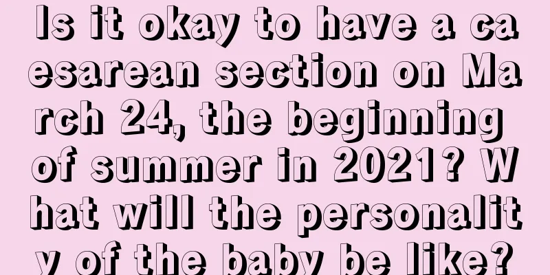Is it okay to have a caesarean section on March 24, the beginning of summer in 2021? What will the personality of the baby be like?