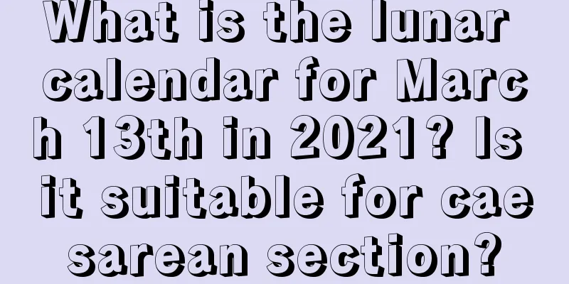 What is the lunar calendar for March 13th in 2021? Is it suitable for caesarean section?