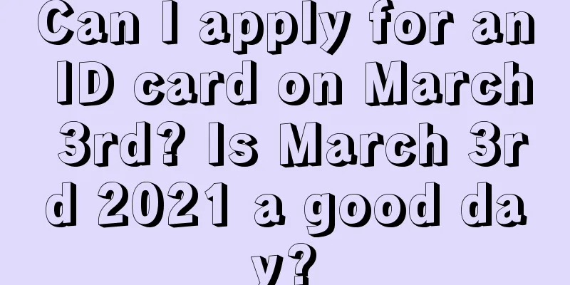 Can I apply for an ID card on March 3rd? Is March 3rd 2021 a good day?