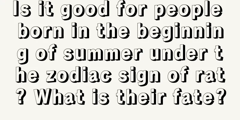 Is it good for people born in the beginning of summer under the zodiac sign of rat? What is their fate?