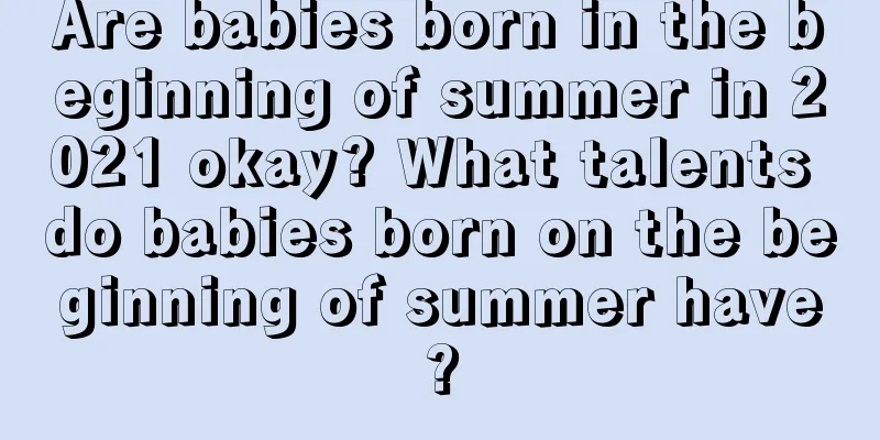 Are babies born in the beginning of summer in 2021 okay? What talents do babies born on the beginning of summer have?