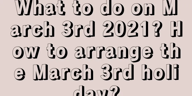 What to do on March 3rd 2021? How to arrange the March 3rd holiday?