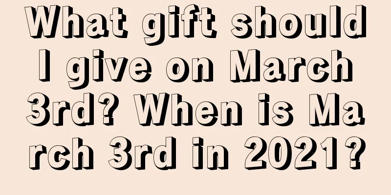 What gift should I give on March 3rd? When is March 3rd in 2021?