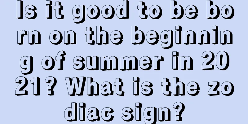 Is it good to be born on the beginning of summer in 2021? What is the zodiac sign?