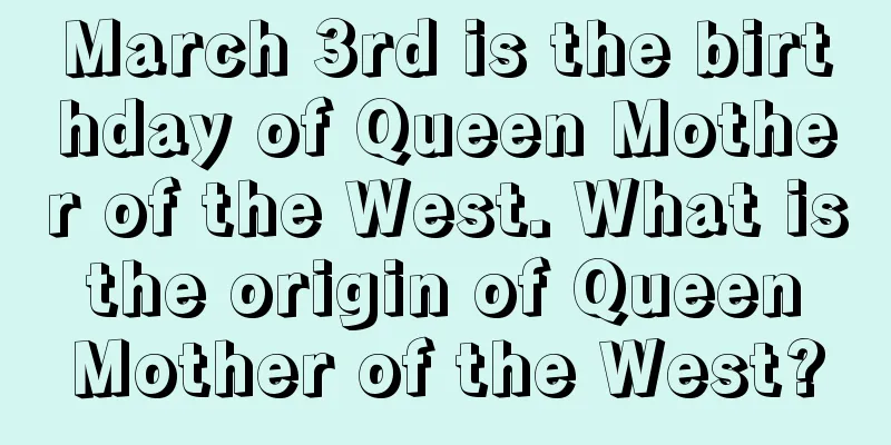 March 3rd is the birthday of Queen Mother of the West. What is the origin of Queen Mother of the West?