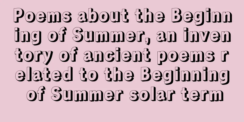 Poems about the Beginning of Summer, an inventory of ancient poems related to the Beginning of Summer solar term