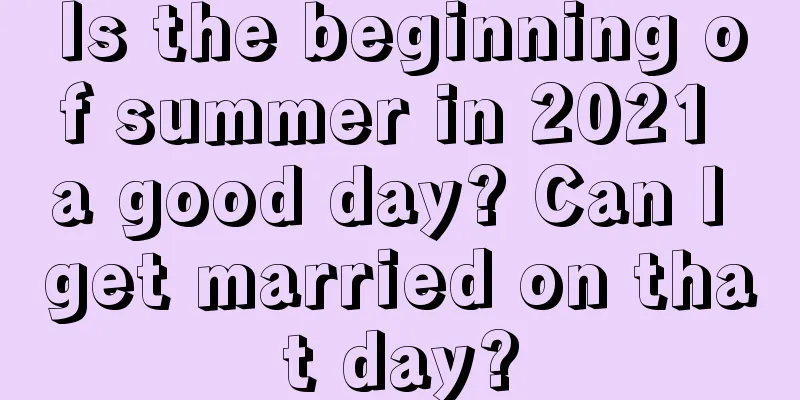 Is the beginning of summer in 2021 a good day? Can I get married on that day?