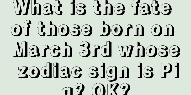 What is the fate of those born on March 3rd whose zodiac sign is Pig? OK?