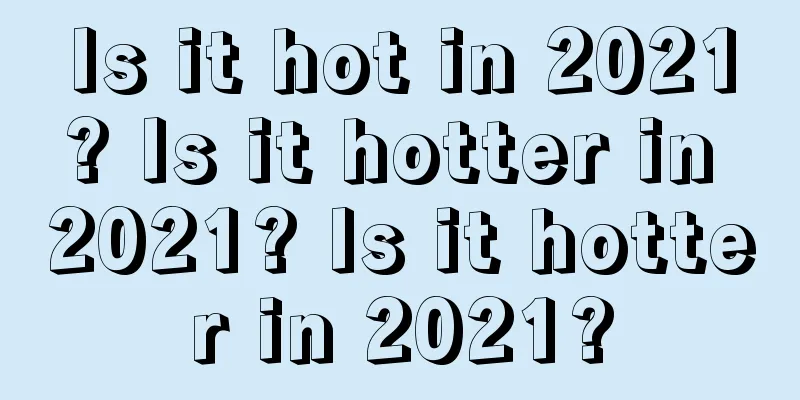 Is it hot in 2021? Is it hotter in 2021? Is it hotter in 2021?