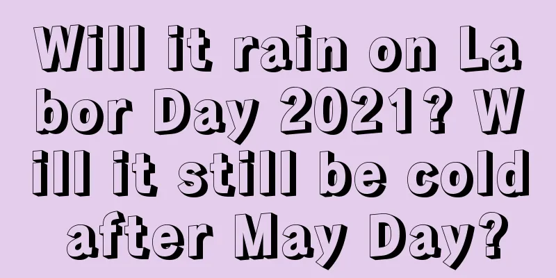 Will it rain on Labor Day 2021? Will it still be cold after May Day?
