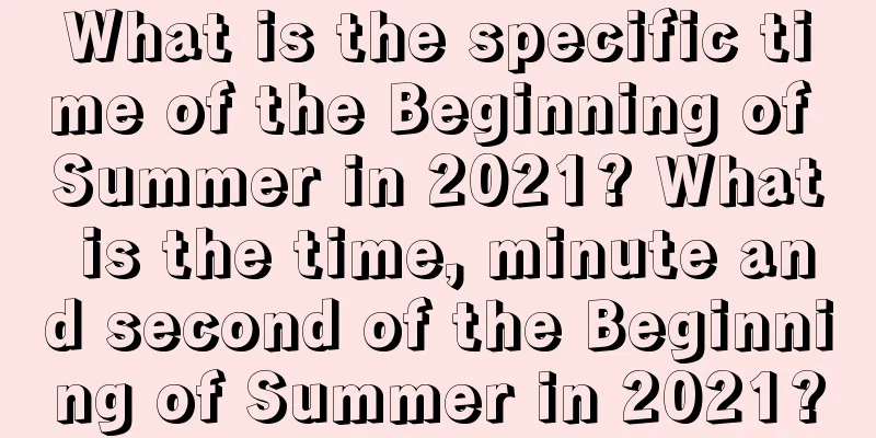 What is the specific time of the Beginning of Summer in 2021? What is the time, minute and second of the Beginning of Summer in 2021?