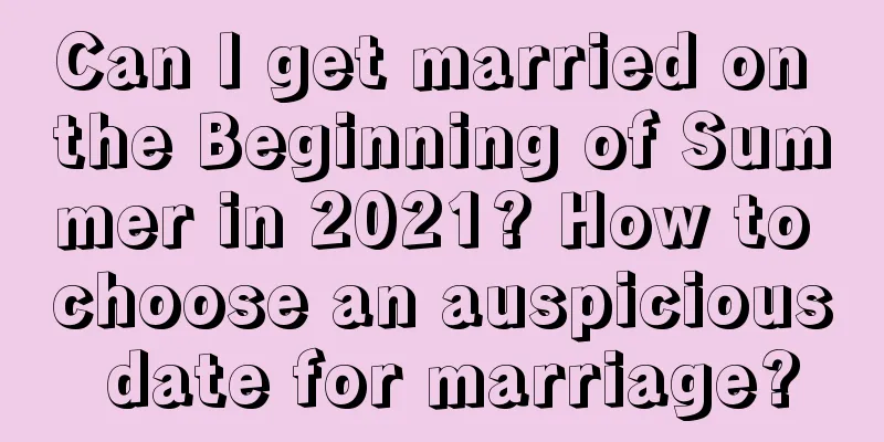 Can I get married on the Beginning of Summer in 2021? How to choose an auspicious date for marriage?