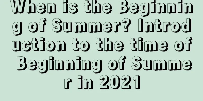 When is the Beginning of Summer? Introduction to the time of Beginning of Summer in 2021