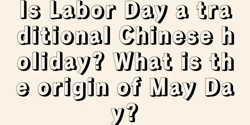 Is Labor Day a traditional Chinese holiday? What is the origin of May Day?