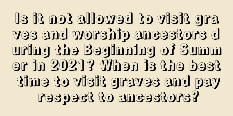 Is it not allowed to visit graves and worship ancestors during the Beginning of Summer in 2021? When is the best time to visit graves and pay respect to ancestors?