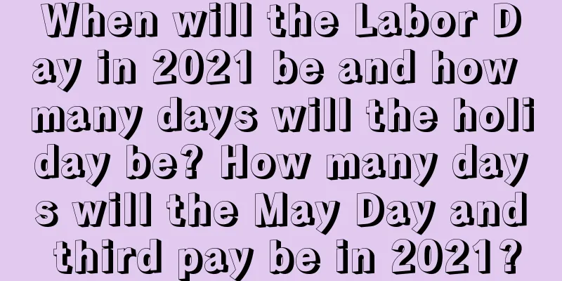 When will the Labor Day in 2021 be and how many days will the holiday be? How many days will the May Day and third pay be in 2021?